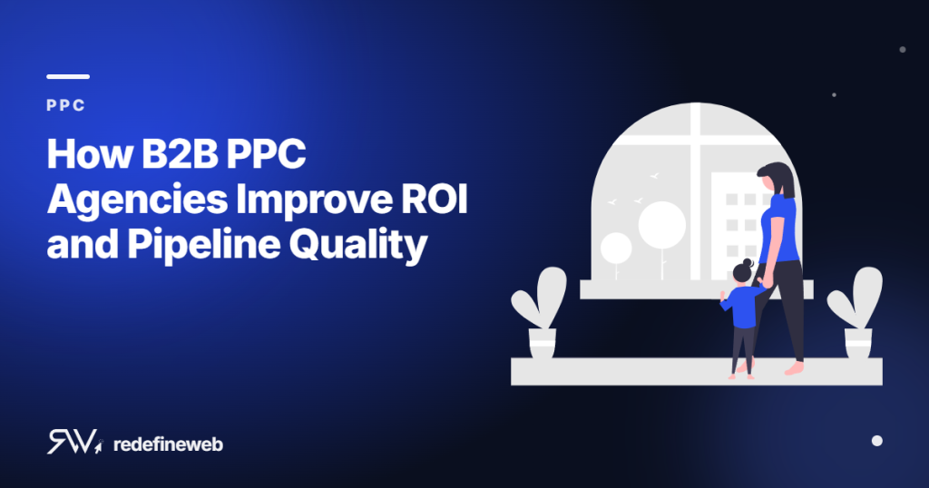 How B2B PPC Agencies Improve ROI and Pipeline Quality