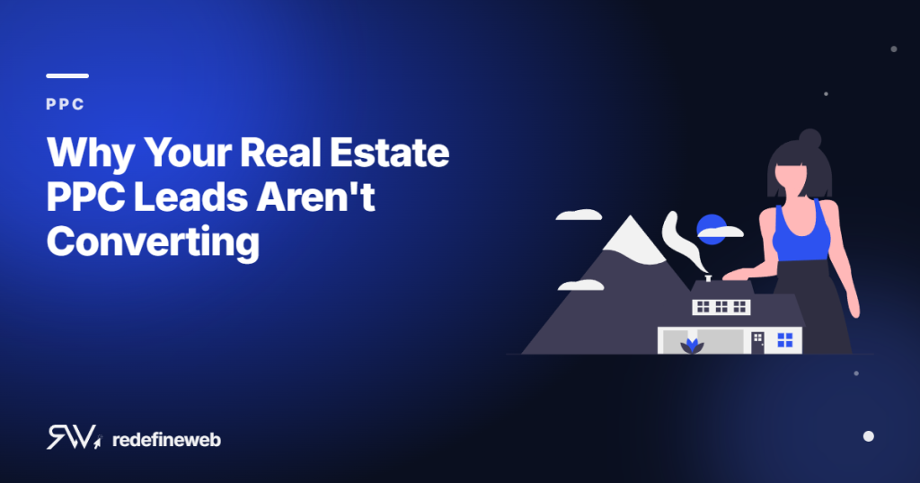 Why Your Real Estate PPC Leads Aren’t Converting